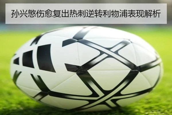 孙兴慜伤愈复出热刺逆转利物浦表现解析